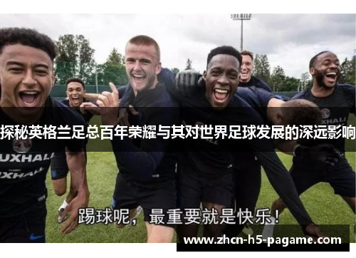 探秘英格兰足总百年荣耀与其对世界足球发展的深远影响