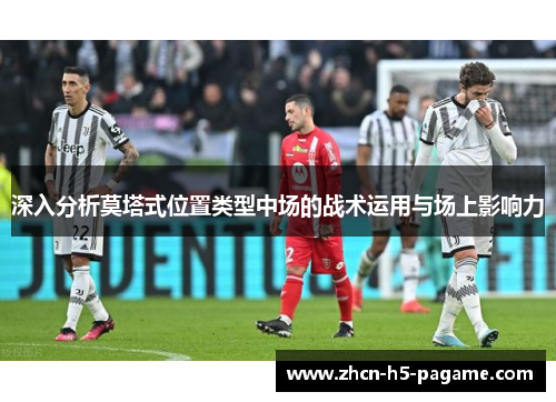 深入分析莫塔式位置类型中场的战术运用与场上影响力