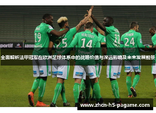全面解析法甲冠军在欧洲足球体系中的战略价值与深远影响及未来发展前景 全面解析法甲冠军在欧洲足球体系中的战略价值与深远影响及未来发展前景