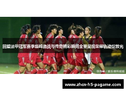 回望法甲冠军赛季巅峰激战与传奇精彩瞬间全景呈现荣耀轨迹绽放光 回望法甲冠军赛季巅峰激战与传奇精彩瞬间全景呈现荣耀轨迹绽放光