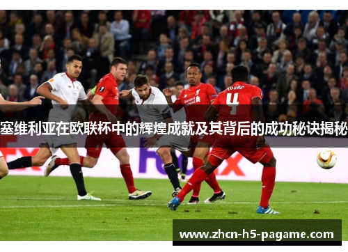 塞维利亚在欧联杯中的辉煌成就及其背后的成功秘诀揭秘 塞维利亚在欧联杯中的辉煌成就及其背后的成功秘诀揭秘
