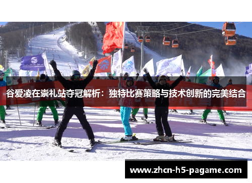 谷爱凌在崇礼站夺冠解析：独特比赛策略与技术创新的完美结合