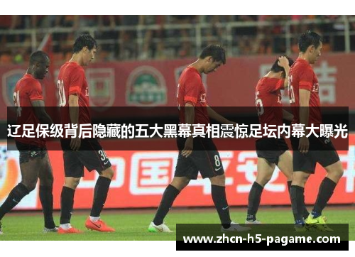 辽足保级背后隐藏的五大黑幕真相震惊足坛内幕大曝光