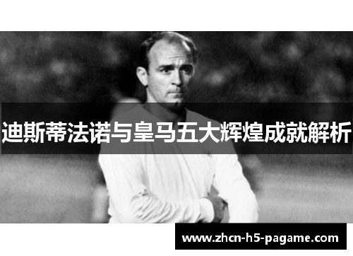 迪斯蒂法诺与皇马五大辉煌成就解析