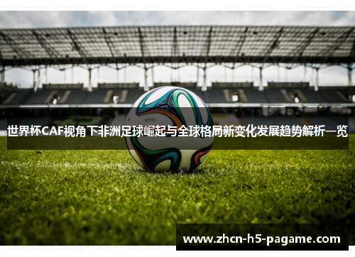 世界杯CAF视角下非洲足球崛起与全球格局新变化发展趋势解析一览