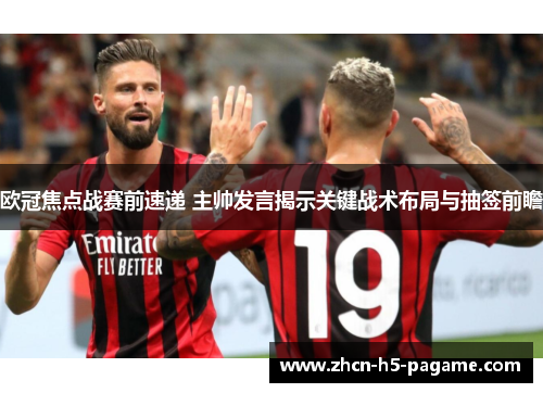 欧冠焦点战赛前速递 主帅发言揭示关键战术布局与抽签前瞻 欧冠焦点战赛前速递 主帅发言揭示关键战术布局与抽签前瞻
