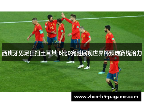 西班牙男足狂扫土耳其 6比0完胜展现世界杯预选赛统治力