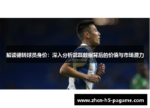 解读德转球员身价：深入分析武磊数据背后的价值与市场潜力