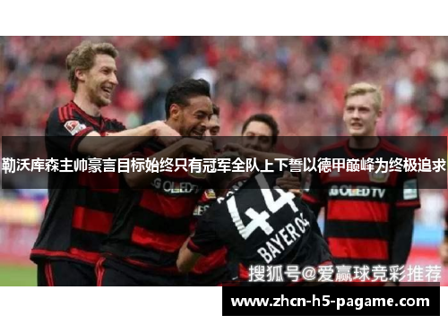 勒沃库森主帅豪言目标始终只有冠军全队上下誓以德甲巅峰为终极追求 勒沃库森主帅豪言目标始终只有冠军全队上下誓以德甲巅峰为终极追求