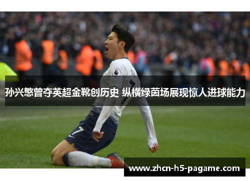孙兴慜曾夺英超金靴创历史 纵横绿茵场展现惊人进球能力