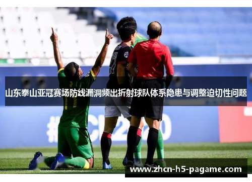 山东泰山亚冠赛场防线漏洞频出折射球队体系隐患与调整迫切性问题