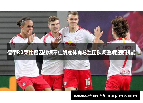德甲RB莱比锡因战绩不佳解雇体育总监团队调整期迎新挑战