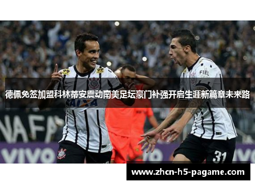 德佩免签加盟科林蒂安震动南美足坛豪门补强开启生涯新篇章未来路 德佩免签加盟科林蒂安震动南美足坛豪门补强开启生涯新篇章未来路