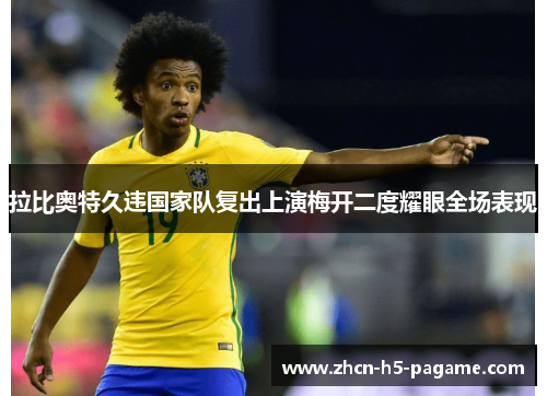 拉比奥特久违国家队复出上演梅开二度耀眼全场表现