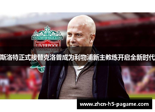 斯洛特正式接替克洛普成为利物浦新主教练开启全新时代 斯洛特正式接替克洛普成为利物浦新主教练开启全新时代