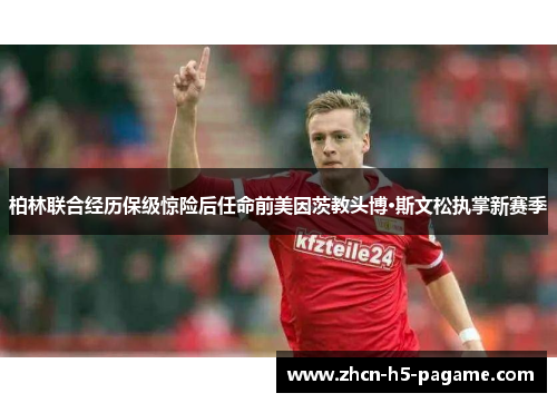柏林联合经历保级惊险后任命前美因茨教头博·斯文松执掌新赛季