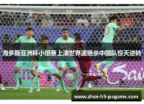 海多斯亚洲杯小组赛上演世界波绝杀中国队惊天逆转