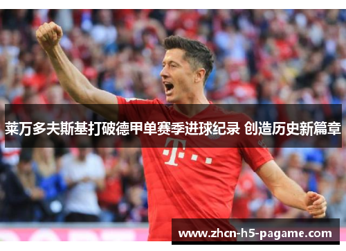 莱万多夫斯基打破德甲单赛季进球纪录 创造历史新篇章 莱万多夫斯基打破德甲单赛季进球纪录 创造历史新篇章