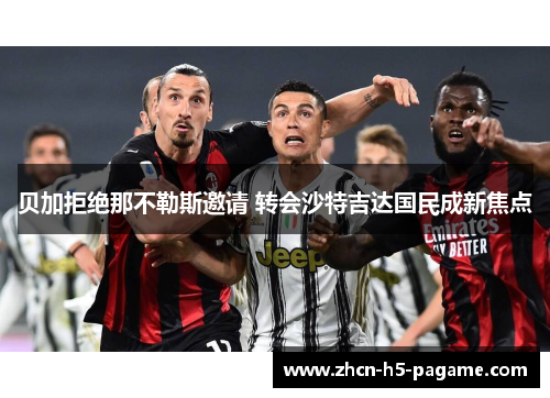 贝加拒绝那不勒斯邀请 转会沙特吉达国民成新焦点