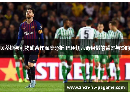 贝蒂斯与利物浦合作深度分析 巴伊切蒂奇租借的背景与影响
