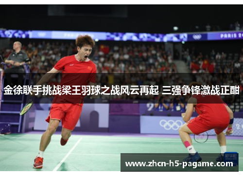 金徐联手挑战梁王羽球之战风云再起 三强争锋激战正酣
