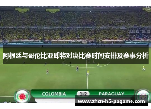 阿根廷与哥伦比亚即将对决比赛时间安排及赛事分析