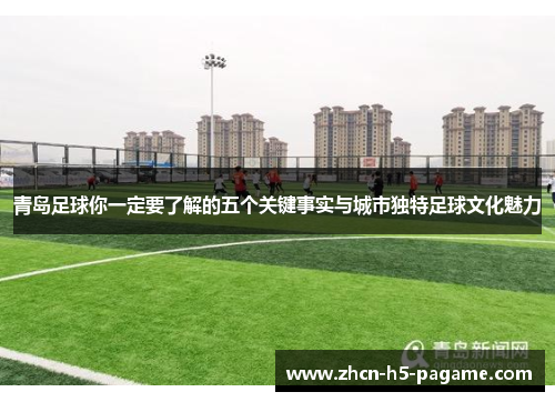 青岛足球你一定要了解的五个关键事实与城市独特足球文化魅力 青岛足球你一定要了解的五个关键事实与城市独特足球文化魅力