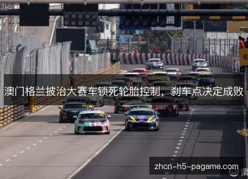 澳门格兰披治大赛车锁死轮胎控制，刹车点决定成败