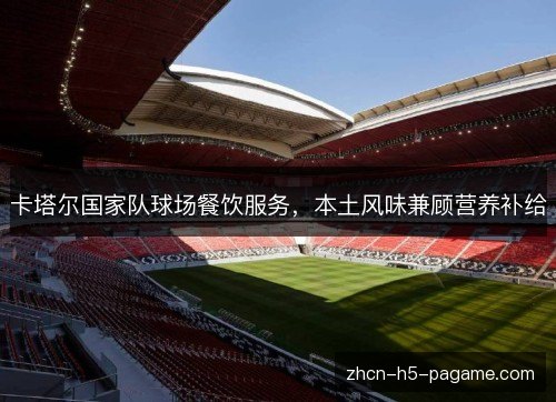 卡塔尔国家队球场餐饮服务，本土风味兼顾营养补给