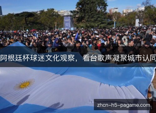 阿根廷杯球迷文化观察，看台歌声凝聚城市认同