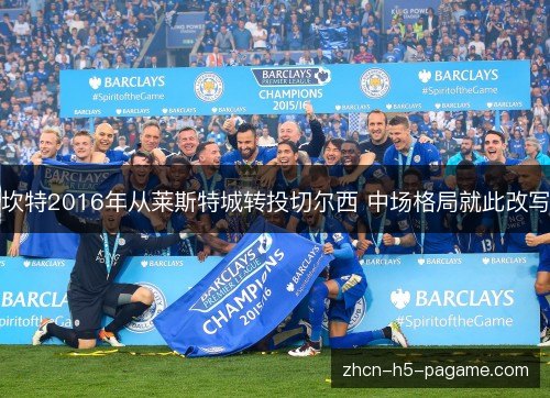 坎特2016年从莱斯特城转投切尔西 中场格局就此改写 坎特2016年从莱斯特城转投切尔西 中场格局就此改写